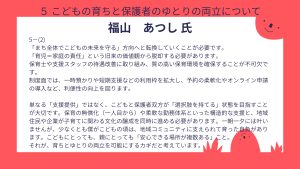 福山氏設問5-(2)回答「まち全体でこどもの未来を守る」方向へと転換していくことが必要です。 「育児=家庭の責任」という旧来の価値観から脱却する必要があります。 保育士や支援スタッフの待遇改善に取り組み、質の高い保育環境を確保することが不可欠です。 制度面では、一時預かりや短期支援などの利用枠を拡大し、予約の柔軟化やオンライン申請の導入など、利便性の向上を図ります。 単なる「支援提供」ではなく、こどもと保護者双方が「選択肢を持てる」状態を目指すことが大切です。保育の無償化(一人目から)や柔軟な勤務体系といった構造的な支援と、地域住民や企業が子育てに関わる文化の醸成を同時に進める必要があります。一朝一夕には叶いませんが、少なくとも僕がこどもの頃は、地域コミュニティに支えられて育った自負があります。こどもにとっても、親にとっても「安心できる場所が複数ある」こと。 それが、育ちとゆとりの両立を可能にするカギだと考えています。
