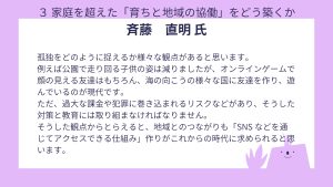 斎藤氏設問3 回答孤独をどのように捉えるか様々な観点があると思います。 例えば公園で走り回る子供の姿は減りましたが、オンラインゲームで顔の見える友達はもちろん、海の向こうの様々な国に友達を作り、遊んでいるのが現代です。 ただ、過大な課金や犯罪に巻き込まれるリスクなどがあり、そうした対策と教育には取り組まなければなりません。 そうした観点からとらえると、地域とのつながりも「SNS などを通じてアクセスできる仕組み」作りがこれからの時代に求められると思います。