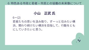小山氏設問6-(2)回答若者たちの思いを汲み取り、ずーっと住みたい横浜、関わり続けたい横浜を目指して、行動をともにしていきたいと思う。