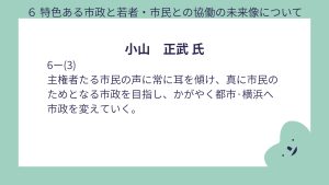 小山氏設問6-(3)回答人間中心のスマートなインフラや分野で、市民の声がリアルタイムに都市運営に反映される、対話型行政の構築を図る。
